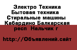 Электро-Техника Бытовая техника - Стиральные машины. Кабардино-Балкарская респ.,Нальчик г.